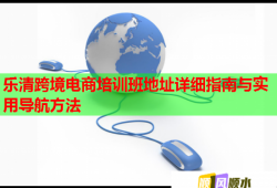 樂清跨境電商培訓班地址詳細指南與實用導航方法