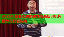 2025年最受歡迎的跨境電商培訓機構(gòu)推薦與比較指南