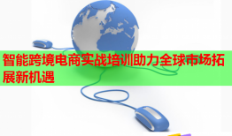 智能跨境電商實戰(zhàn)培訓(xùn)助力全球市場拓展新機遇