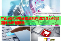 廣西省跨境電商培訓(xùn)機(jī)構(gòu)助力企業(yè)拓展國際市場新機(jī)遇