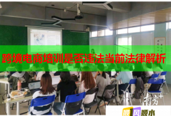 跨境電商培訓(xùn)是否違法當(dāng)前法律解析