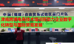 津南跨境電商技術(shù)培訓(xùn)班助力企業(yè)數(shù)字化轉(zhuǎn)型與國際貿(mào)易發(fā)展