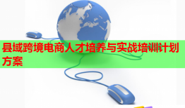 縣域跨境電商人才培養(yǎng)與實戰(zhàn)培訓計劃方案