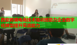 西安跨境電商技術(shù)培訓(xùn)班助力企業(yè)數(shù)字化轉(zhuǎn)型提升實(shí)戰(zhàn)能力