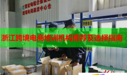 浙江跨境電商培訓(xùn)機構(gòu)推薦及選擇指南