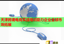 天津跨境電商實(shí)戰(zhàn)培訓(xùn)助力企業(yè)全球市場(chǎng)拓展