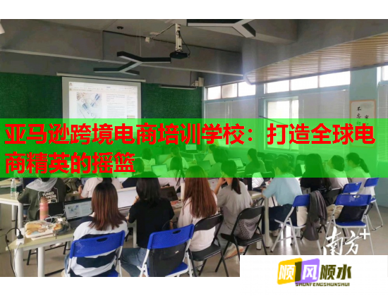 亞馬遜跨境電商培訓(xùn)學(xué)校：打造全球電商精英的搖籃