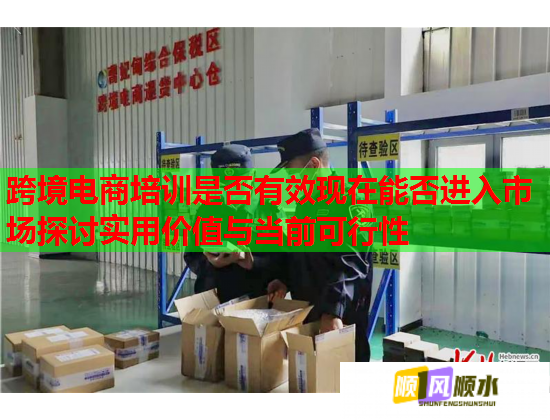 跨境電商培訓(xùn)是否有效現(xiàn)在能否進(jìn)入市場(chǎng)探討實(shí)用價(jià)值與當(dāng)前可行性