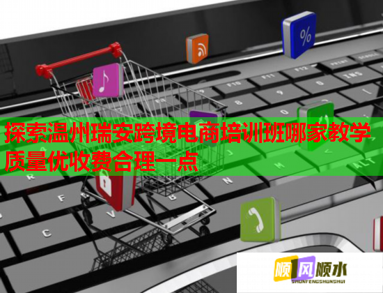 探索溫州瑞安跨境電商培訓(xùn)班哪家教學(xué)質(zhì)量優(yōu)收費(fèi)合理一點(diǎn) 探索溫州瑞安跨境電商培訓(xùn)班哪家教學(xué)質(zhì)量優(yōu)收費(fèi)合理一點(diǎn)