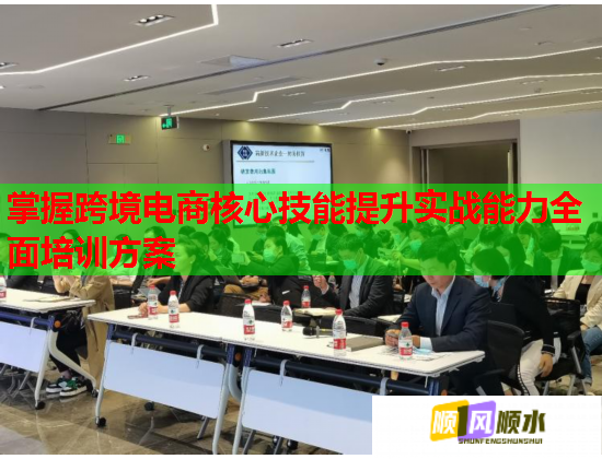 掌握跨境電商核心技能提升實戰(zhàn)能力全面培訓(xùn)方案 掌握跨境電商核心技能提升實戰(zhàn)能力全面培訓(xùn)方案