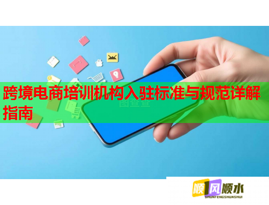 跨境電商培訓(xùn)機(jī)構(gòu)入駐標(biāo)準(zhǔn)與規(guī)范詳解指南 跨境電商培訓(xùn)機(jī)構(gòu)入駐標(biāo)準(zhǔn)與規(guī)范詳解指南