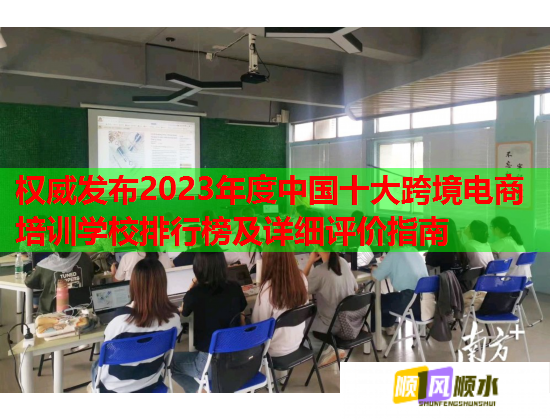 權(quán)威發(fā)布2023年度中國十大跨境電商培訓(xùn)學(xué)校排行榜及詳細(xì)評價(jià)指南 權(quán)威發(fā)布2023年度中國十大跨境電商培訓(xùn)學(xué)校排行榜及詳細(xì)評價(jià)指南