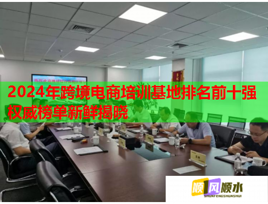 2024年跨境電商培訓(xùn)基地排名前十強權(quán)威榜單新鮮揭曉