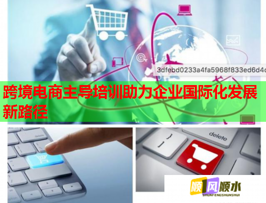 跨境電商主導(dǎo)培訓(xùn)助力企業(yè)國際化發(fā)展新路徑 跨境電商主導(dǎo)培訓(xùn)助力企業(yè)國際化發(fā)展新路徑