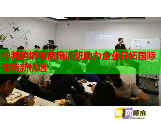 恒邦跨境電商培訓(xùn)班助力企業(yè)開拓國際市場新機遇