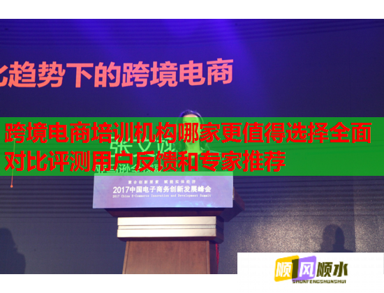 跨境電商培訓(xùn)機(jī)構(gòu)哪家更值得選擇全面對(duì)比評(píng)測(cè)用戶反饋和專家推薦