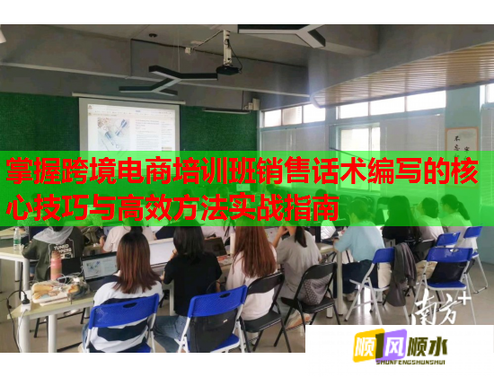 掌握跨境電商培訓(xùn)班銷售話術(shù)編寫的核心技巧與高效方法實戰(zhàn)指南 掌握跨境電商培訓(xùn)班銷售話術(shù)編寫的核心技巧與高效方法實戰(zhàn)指南