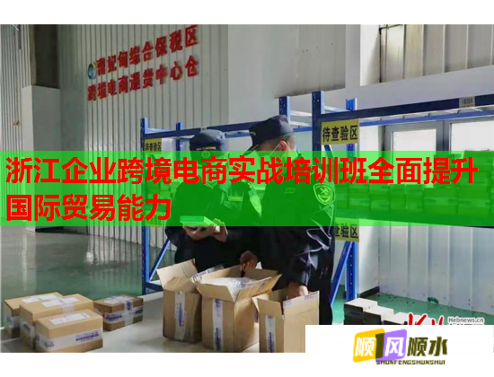 浙江企業(yè)跨境電商實戰(zhàn)培訓班全面提升國際貿(mào)易能力