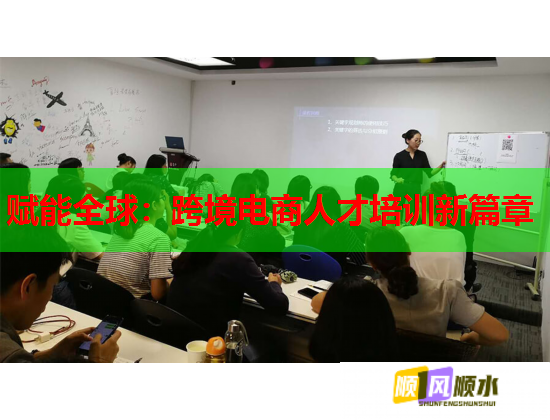 賦能全球：跨境電商人才培訓(xùn)新篇章