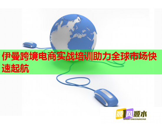 伊曼跨境電商實(shí)戰(zhàn)培訓(xùn)助力全球市場(chǎng)快速起航
