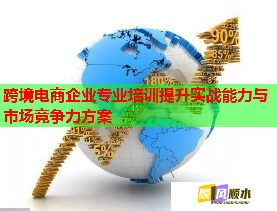 跨境電商企業(yè)專業(yè)培訓(xùn)提升實(shí)戰(zhàn)能力與市場(chǎng)競(jìng)爭(zhēng)力方案