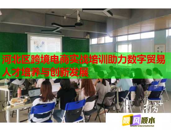 河北區(qū)跨境電商實戰(zhàn)培訓助力數(shù)字貿(mào)易人才培養(yǎng)與創(chuàng)新發(fā)展
