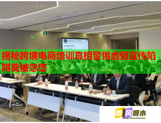 揭秘跨境電商培訓(xùn)真相警惕虛假宣傳陷阱莫被忽悠