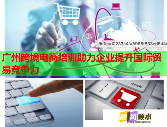 廣州跨境電商培訓助力企業(yè)提升國際貿(mào)易競爭力 廣州跨境電商培訓助力企業(yè)提升國際貿(mào)易競爭力