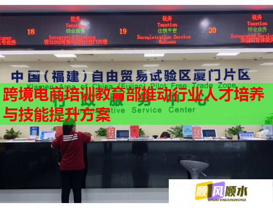 跨境電商培訓(xùn)教育部推動行業(yè)人才培養(yǎng)與技能提升方案 跨境電商培訓(xùn)教育部推動行業(yè)人才培養(yǎng)與技能提升方案