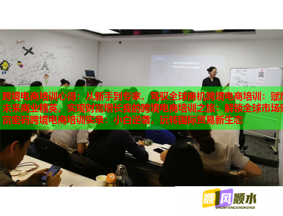 跨境電商培訓(xùn)心得：從新手到專(zhuān)家，駕馭全球商機(jī)跨境電商培訓(xùn)：賦能未來(lái)商業(yè)精英，實(shí)現(xiàn)財(cái)富增長(zhǎng)我的跨境電商培訓(xùn)之旅：解鎖全球市場(chǎng)財(cái)富密碼跨境電商培訓(xùn)實(shí)錄：小白逆襲，玩轉(zhuǎn)國(guó)際貿(mào)易新生態(tài)