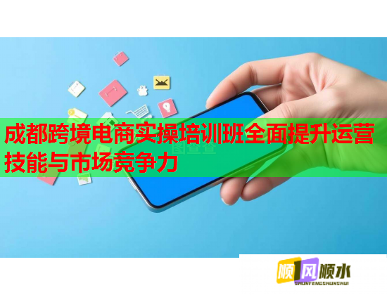 成都跨境電商實操培訓(xùn)班全面提升運營技能與市場競爭力