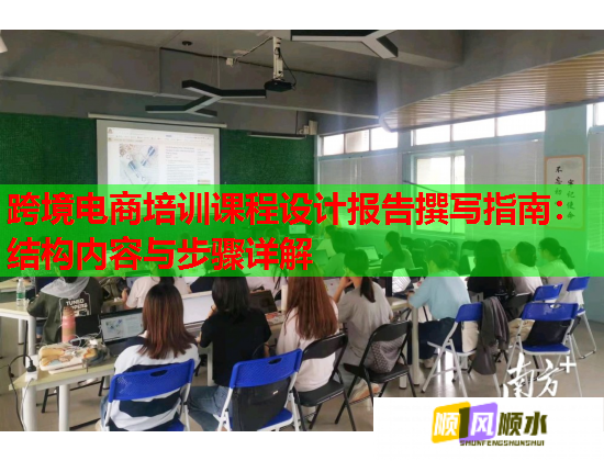 跨境電商培訓(xùn)課程設(shè)計報告撰寫指南:結(jié)構(gòu)內(nèi)容與步驟詳解 跨境電商培訓(xùn)課程設(shè)計報告撰寫指南:結(jié)構(gòu)內(nèi)容與步驟詳解
