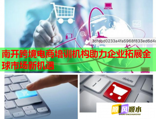 南開跨境電商培訓機構(gòu)助力企業(yè)拓展全球市場新機遇