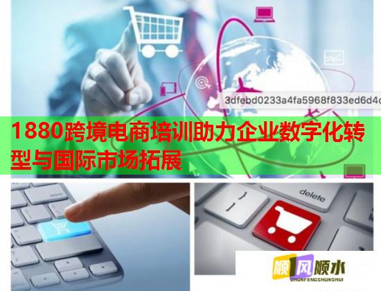 1880跨境電商培訓(xùn)助力企業(yè)數(shù)字化轉(zhuǎn)型與國際市場拓展 1880跨境電商培訓(xùn)助力企業(yè)數(shù)字化轉(zhuǎn)型與國際市場拓展