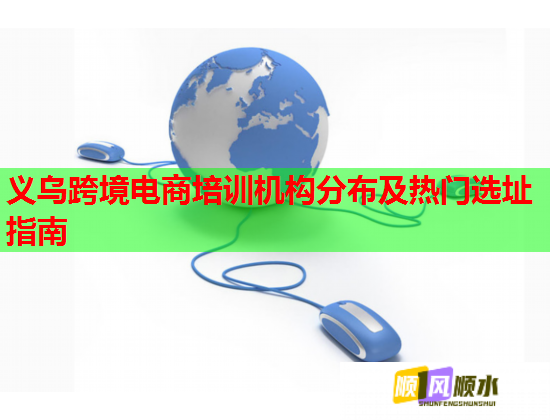 義烏跨境電商培訓(xùn)機(jī)構(gòu)分布及熱門選址指南 義烏跨境電商培訓(xùn)機(jī)構(gòu)分布及熱門選址指南