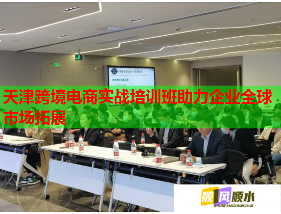 天津跨境電商實戰(zhàn)培訓(xùn)班助力企業(yè)全球市場拓展