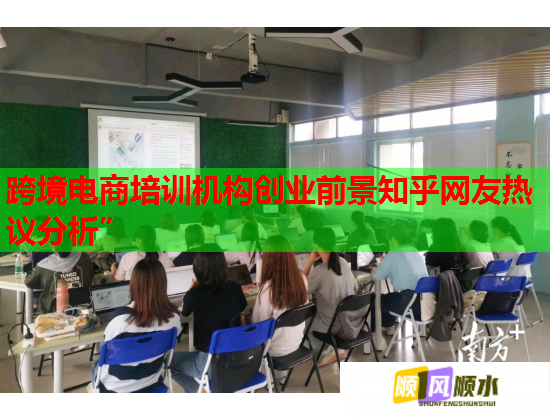 跨境電商培訓機構創(chuàng)業(yè)前景知乎網友熱議分析”