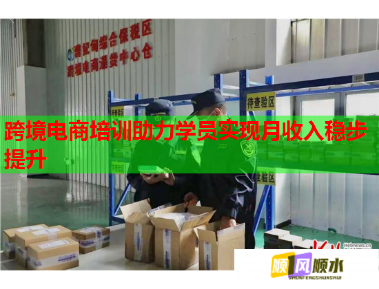 跨境電商培訓(xùn)助力學(xué)員實(shí)現(xiàn)月收入穩(wěn)步提升