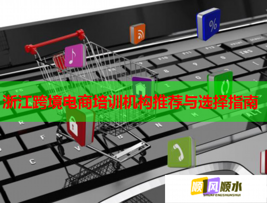 浙江跨境電商培訓機構推薦與選擇指南