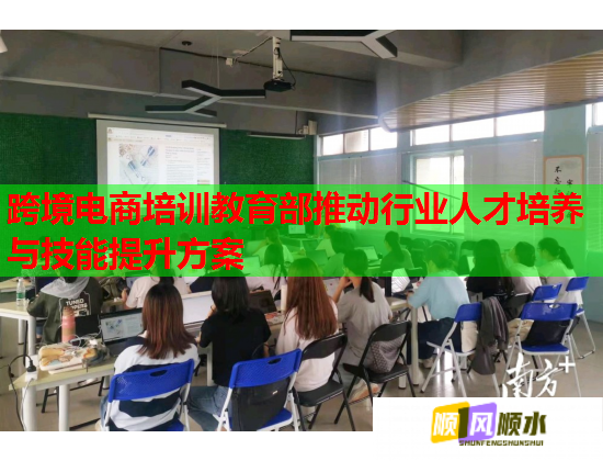 跨境電商培訓(xùn)教育部推動(dòng)行業(yè)人才培養(yǎng)與技能提升方案